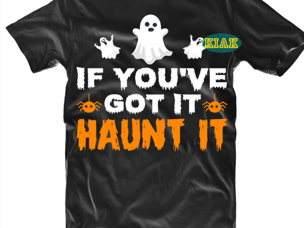 Halloween t shirt design, if you’ve got it haunt it svg, ghost svg, spooky horror svg, halloween svg, halloween horror svg, witch scary svg, witches svg, pumpkin svg