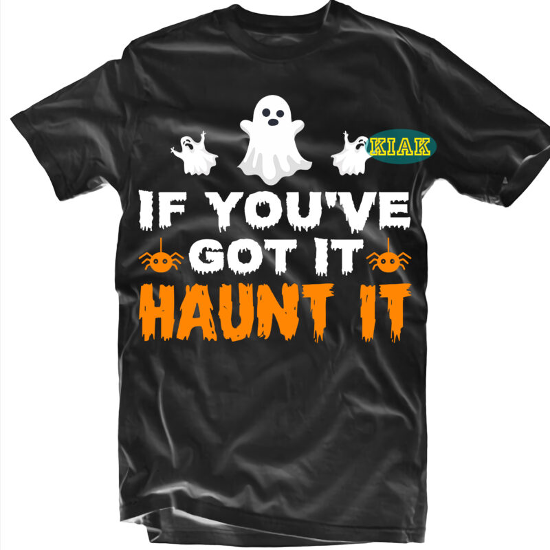 Halloween t shirt design, If You’ve got it haunt it Svg, Ghost Svg, Spooky horror Svg, Halloween Svg, Halloween horror Svg, Witch scary Svg, Witches Svg, Pumpkin Svg