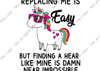 Replacing Me Is Easy But Finding A Heart Like Mine Is Damn Near Impossible Svg, Unicorn vector, Funny Unicorn Quote Svg, Unicorn Svg, Unicorn vector