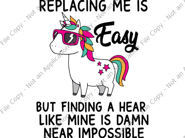 Replacing me is easy but finding a heart like mine is damn near impossible svg, unicorn vector, funny unicorn quote svg, unicorn svg, unicorn vector