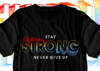 stay strong never give up motivational inspirational quotes svg t shirt design graphic vector