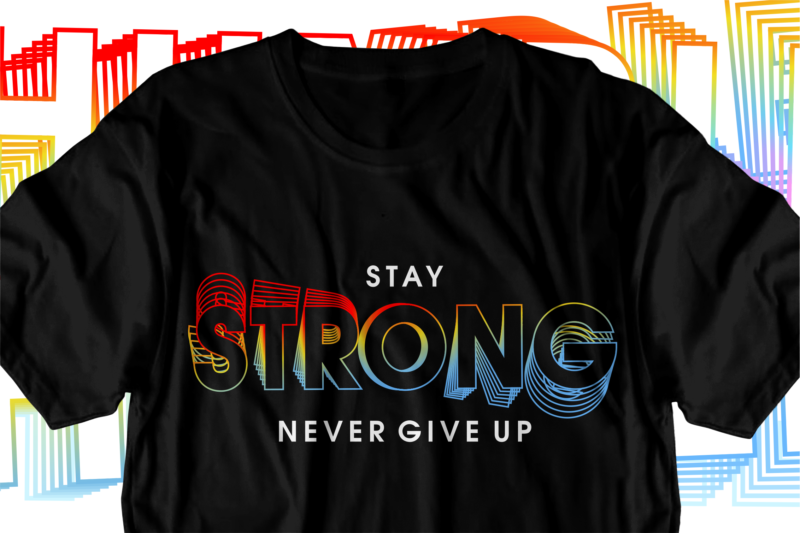 stay strong never give up motivational inspirational quotes svg t shirt design graphic vector