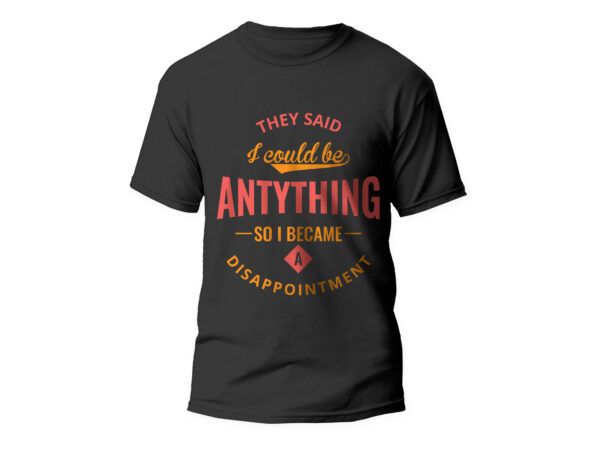 They said i could be anything so i became a disappointment, t-shirt design