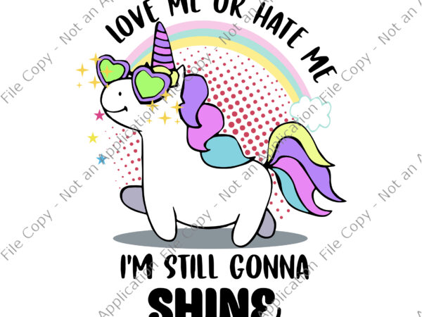 Love me or hate me unicorn svg, i’m still gonna shine svg, unicorn svg, funny unicorn, unicorn vector
