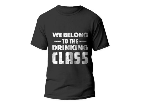 We belong to the drinking class, funny t-shirt design, alcohol, beer, t-shirt design