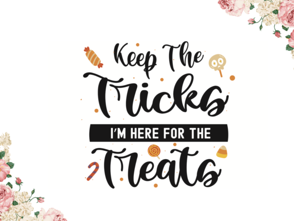 Keep the tricks im here for the treats halloween gift idea diy crafts svg files for cricut, silhouette sublimation files t shirt vector art