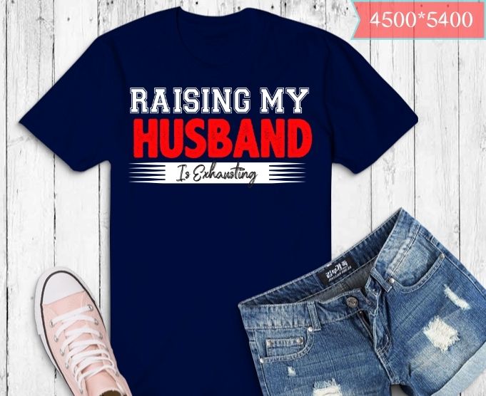 funny Raising My Husband Is Exhausting Funny Proud Wife gifts T-shirt design svg, Raising My Husband Is Exhausting png, funny husband saying gifts,
