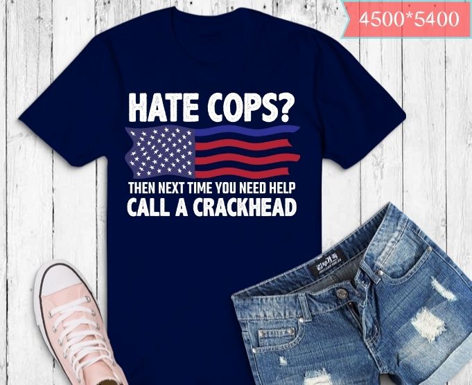 Hate cops then next time you need help call a crackhead T-shirt design svg, Hate cops then next time you need help call a crackhead png, thin blue line usa