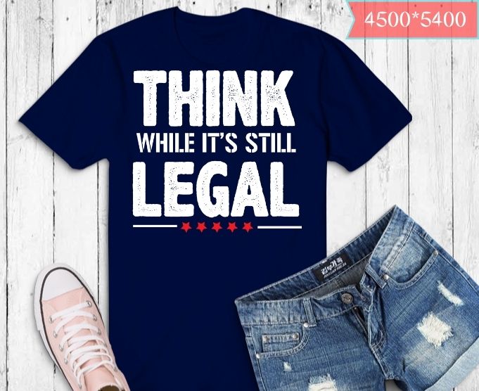 think while it’s still legal funny saying shirt design svg, think while it’s still legal png, think while it’s still legal eps,