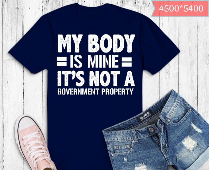 funny my body is mine it is not a government property gifts T-Shirt design svg, my body is mine it is not a government property png, Funny Vaccines gift, Funny,