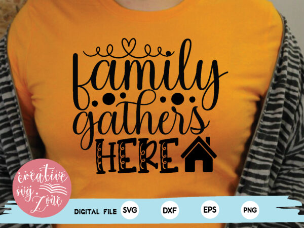 Family gathers here t shirt graphic design