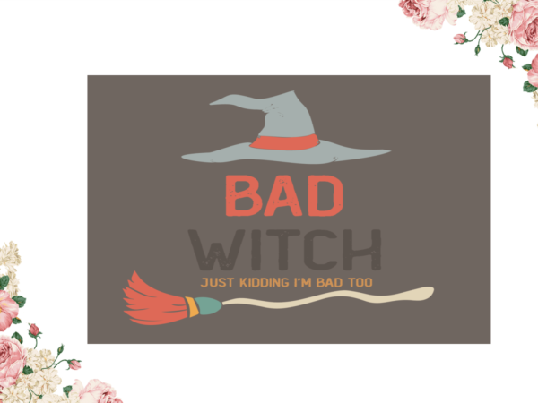 Bad witch just kidding im bad too halloween diy crafts svg files for cricut, silhouette sublimation files t shirt template
