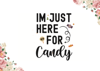 Im Just Here For Candy Halloween Gifts Diy Crafts Svg Files For Cricut, Silhouette Sublimation Files