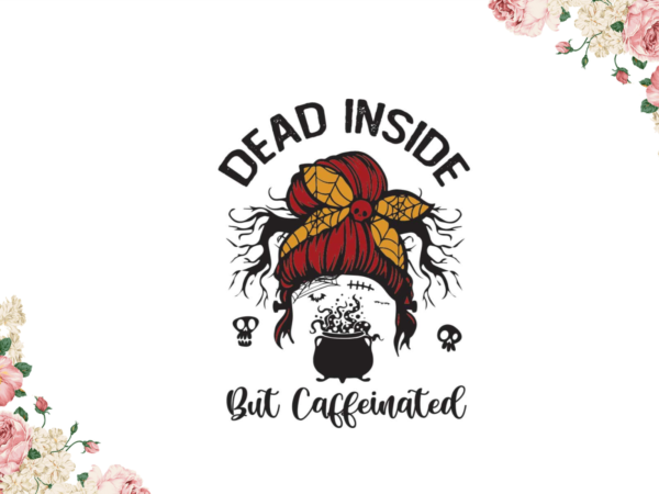 Halloween gift, dead inside but caffeinated diy crafts svg files for cricut, silhouette sublimation files graphic t shirt