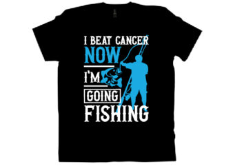 I BEAT CANCER NOW I’M GOING FISHING T shirt design