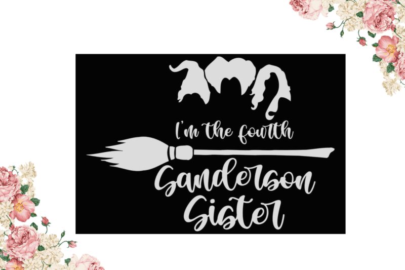 Halloween Sisters Gift, Im The Fourth Sanderson Sister Diy Crafts Svg Files For Cricut, Silhouette Sublimation Files