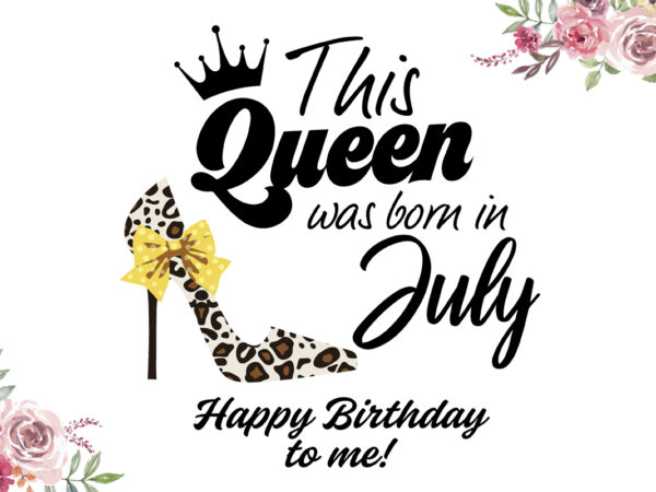 This queens are born in july happy birthday gifts diy crafts svg files for cricut, silhouette sublimation files t shirt designs for sale This queens are born in july happy birthday gifts diy crafts svg files for cricut, silhouette sublimation files t shirt designs for sale