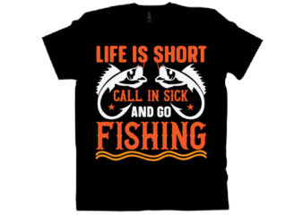 LIFE IS SHORT CALL IN SICK AND GO FISHING T shirt design
