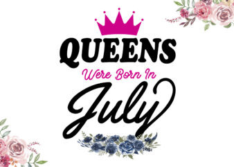This Queens Are Born In July Happy Birthday Gifts Diy Crafts Svg Files For Cricut, Silhouette Sublimation Files t shirt designs for sale