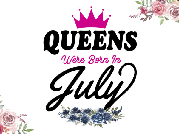 This queens are born in july happy birthday gifts diy crafts svg files for cricut, silhouette sublimation files t shirt designs for sale