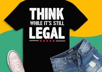 think while it’s still legal funny saying shirt design svg, think while it’s still legal png, think while it’s still legal eps,