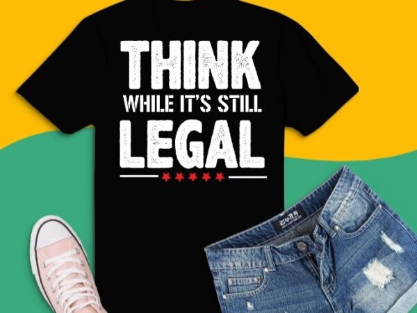 Think while it’s still legal funny saying shirt design svg, think while it’s still legal png, think while it’s still legal eps,