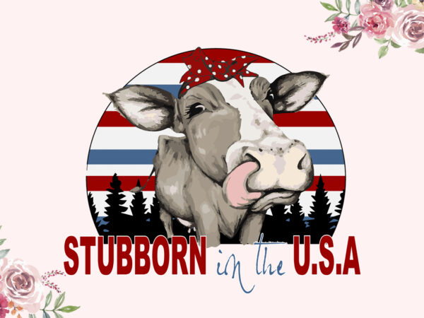 Stubborn in the usa independent day diy crafts svg files for cricut, silhouette sublimation files t shirt template vector