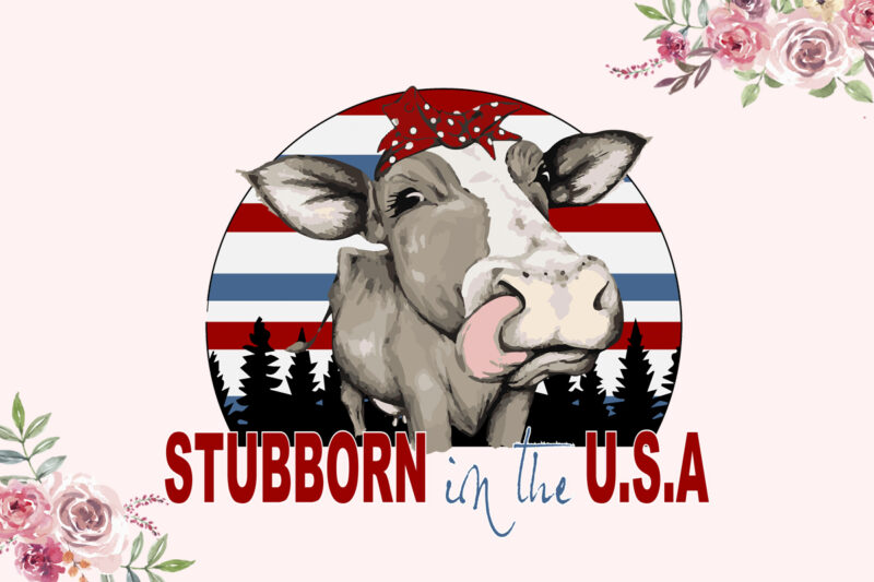 Stubborn In The USA Independent Day Diy Crafts Svg Files For Cricut, Silhouette Sublimation Files