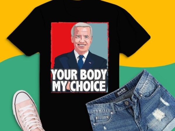 Your body my choice joe biden t-shirt design svg, your body my choice joe biden png, your body my choice joe biden eps, funny joe biden saying gifts, politics, usa,