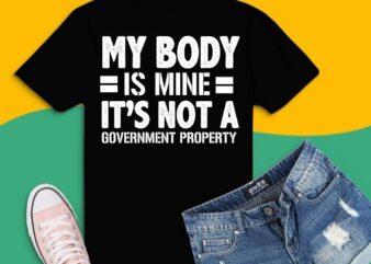 funny my body is mine it is not a government property gifts T-Shirt design svg, my body is mine it is not a government property png, Funny Vaccines gift, Funny,