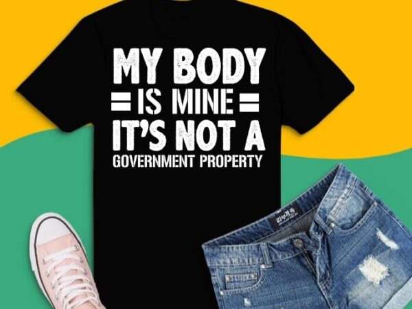 Funny my body is mine it is not a government property gifts t-shirt design svg, my body is mine it is not a government property png, funny vaccines gift, funny,