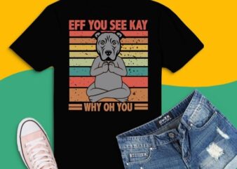 Eff You See Kay Why Oh You pitbull Funny Vintage dog T-Shirt design svg, Eff You See Kay Why Oh You pitbull png, Eff You See Kay Why Oh You