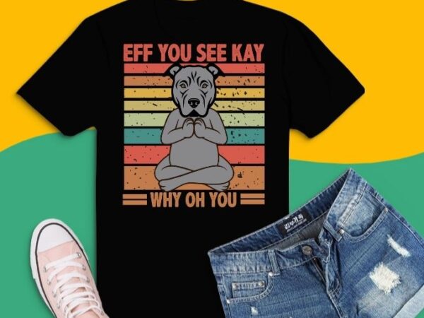 Eff you see kay why oh you pitbull funny vintage dog t-shirt design svg, eff you see kay why oh you pitbull png, eff you see kay why oh you