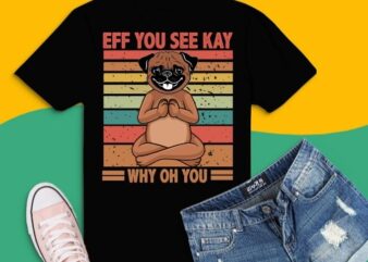Eff You See Kay Why Oh You pug dog Funny Vintage dog T-Shirt design svg, Eff You See Kay Why Oh You pug dog png, Eff You See Kay Why