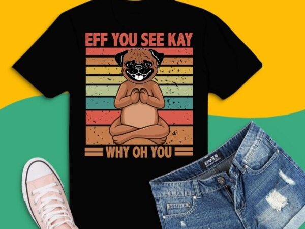 Eff you see kay why oh you pug dog funny vintage dog t-shirt design svg, eff you see kay why oh you pug dog png, eff you see kay why