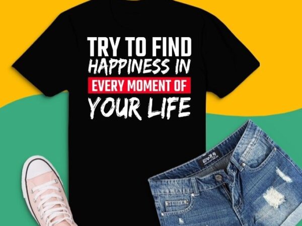 Try to find happiness in every moment of your life t-shirt design svg, try to find happiness in every moment of your life png, father’s day,