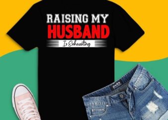 funny Raising My Husband Is Exhausting Funny Proud Wife gifts T-shirt design svg, Raising My Husband Is Exhausting png, funny husband saying gifts,