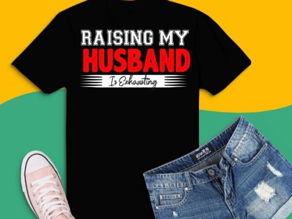 Funny raising my husband is exhausting funny proud wife gifts t-shirt design svg, raising my husband is exhausting png, funny husband saying gifts,