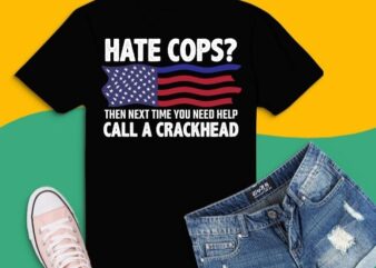 Hate cops then next time you need help call a crackhead T-shirt design svg, Hate cops then next time you need help call a crackhead png, thin blue line usa