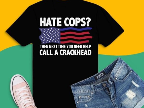 Hate cops then next time you need help call a crackhead t-shirt design svg, hate cops then next time you need help call a crackhead png, thin blue line usa