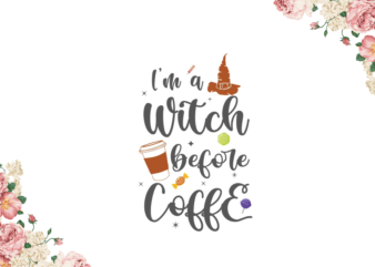 Im A Witch Before Coffee Halloween Gift Diy Crafts Svg Files For Cricut, Silhouette Sublimation Files t shirt design for sale
