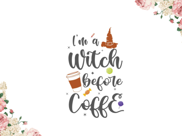Im a witch before coffee halloween gift diy crafts svg files for cricut, silhouette sublimation files t shirt design for sale
