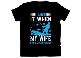 I LOVE IT WHEN MY WIFE LET’S ME GO FISHING T shirt design