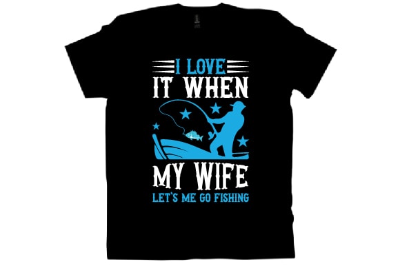 I love it when my wife let’s me go fishing t shirt design
