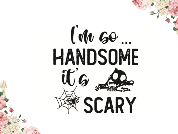 Im so handsome its scary halloween gift idea diy crafts svg files for cricut, silhouette sublimation files t shirt design for sale