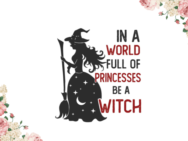 Halloween witch gift, in a world full of princess be a witch diy crafts svg files for cricut, silhouette sublimation files graphic t shirt