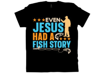 EVEN JESUS HAD A FISH STORY T shirt design