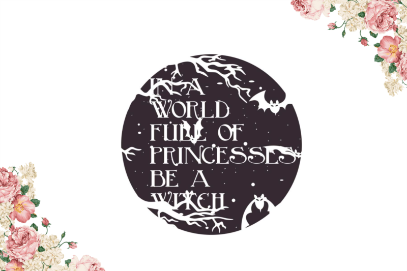 Halloween Gift, In A World Full Of Princess Be A Witch Diy Crafts Svg Files For Cricut, Silhouette Sublimation Files