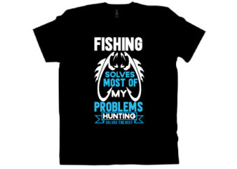fishing solves most of my problems hunting solves the rest T shirt design