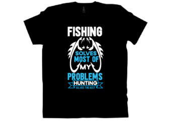 fishing solves most of my problems hunting solves the rest T shirt design